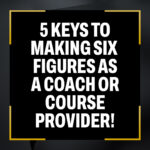 5 Keys To Making Six Figures As A Coach Or Course Provider!